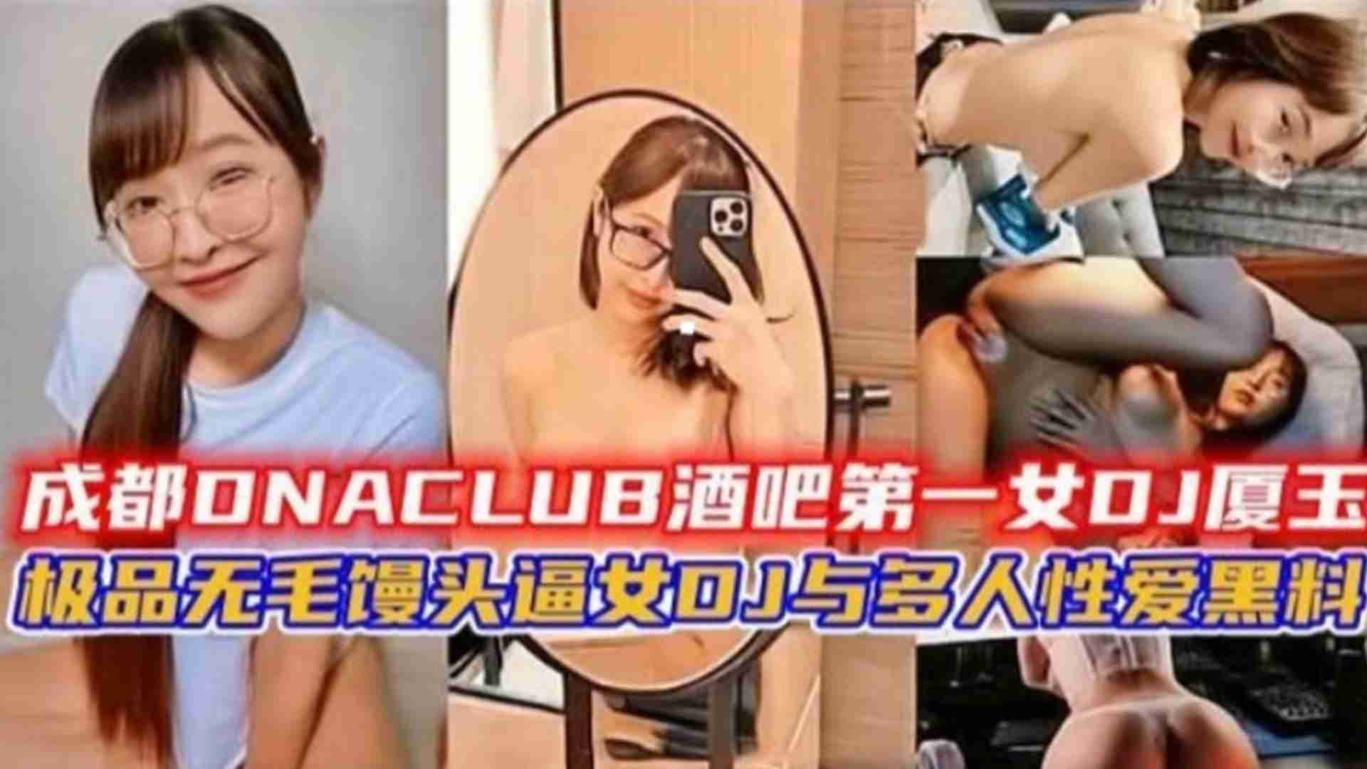 成都酒吧第一女DJ“厦王”与多人性爱黑料！极品无毛馒头逼DJ}