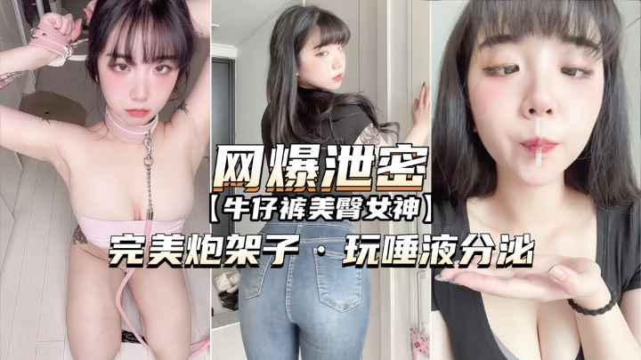 【网爆泄密】牛仔裤美臀女神完美炮架子玩唾液分泌}