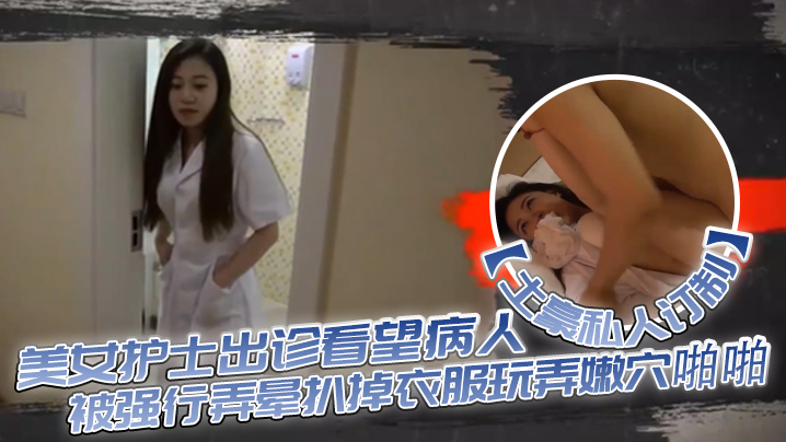 【土豪私人订制】白皙性感的美女护士出诊看望病人时被强行弄晕扒掉衣服玩弄嫩穴啪啪,身材好,奶子大颜值高!}