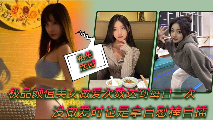 【私拍泄密】极品.颜值美女.做爱.次数.达到每.日.次，没做.爱时.也是拿自.慰棒自.插}