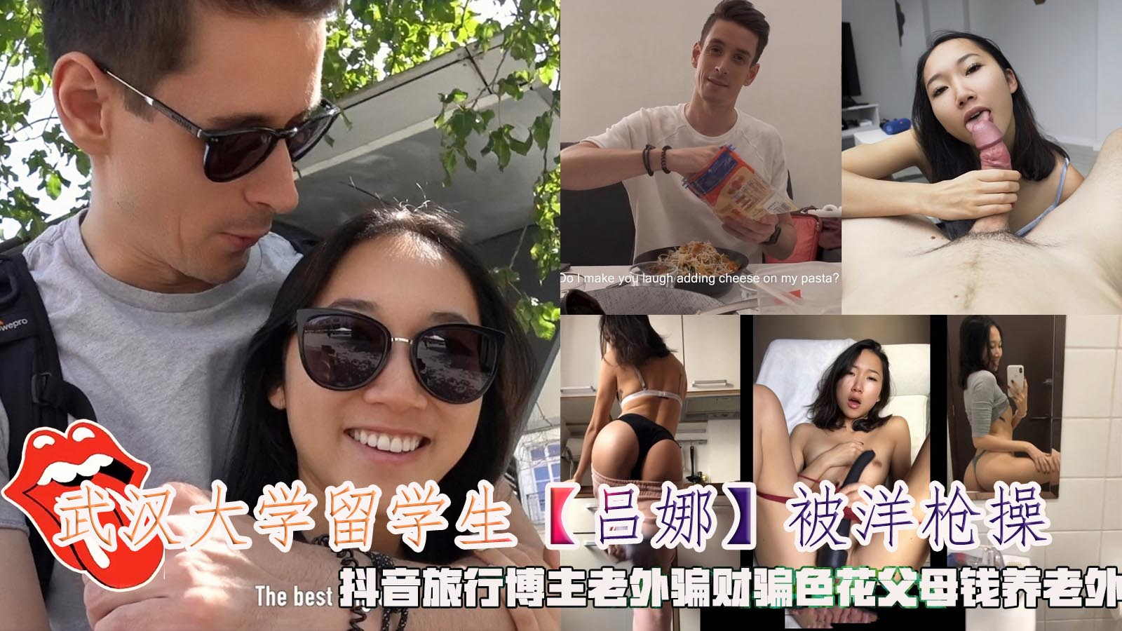 武汉大学留学生【吕娜】被洋枪操，抖音旅行博主老外骗财骗色花父母钱养老外。}