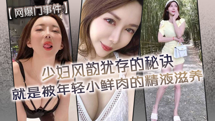 【网爆门事件】少妇风韵犹存的秘诀就是被年轻小鲜肉的精液滋养}