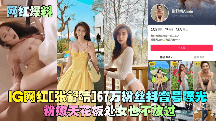 【网红爆料】IG网红[张舒晴]67万粉丝抖音号曝光！号称嫩版高圆圆床片被爆！}
