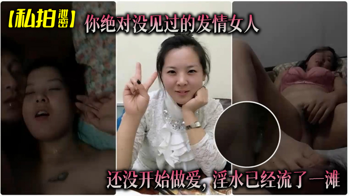 【私拍泄密】你绝对没见过的发情女人, 还没开始做爱, 淫水已经流了一滩}