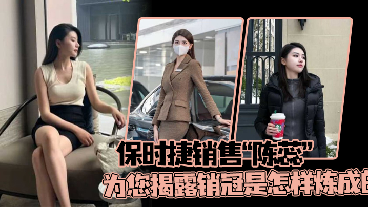 保时捷销售“陈蕊”为您揭露销冠是怎样炼成的，真实印证了那句话：每卖出一辆保时捷就少一个女销售！}