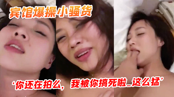 宾馆爆操小骚货，‘你还在拍么，我被你搞死啦_这么猛’，阴道都被艹红了！}