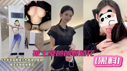 【网络泄密】艺术学院美女教师黑料！极品女神沦为有钱人母狗，被土豪爸爸爆菊。}