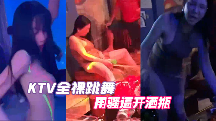 KTV全裸跳舞用骚逼开酒瓶}
