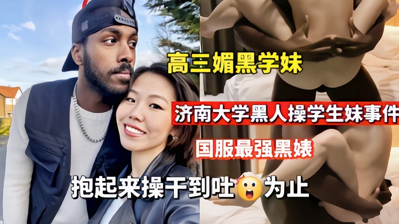 【媚黑婊】济南大学黑人操学生妹抱起来操到吐为止}