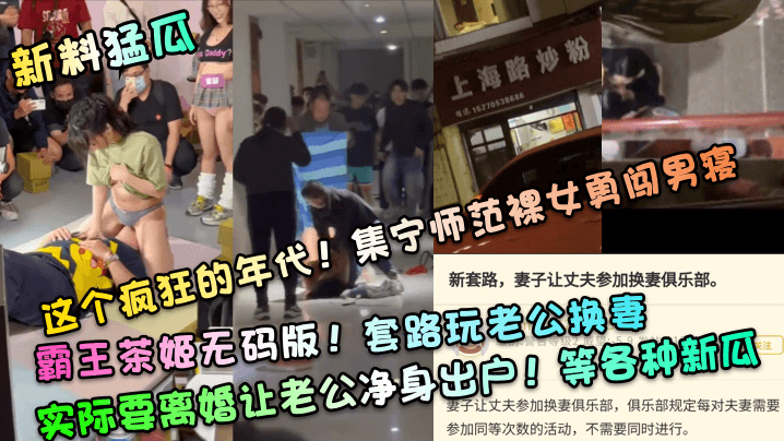 【新料猛瓜】这个疯狂的年代！集宁师范裸女勇闯男寝！霸王茶姬无码版！套路玩老公换妻，实际要离婚让老公净身出户！等各种新瓜}