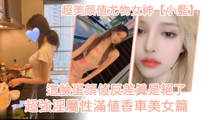 超美颜值尤物女神【小蓝】这脸蛋颜值反差真是绝了超强淫!属性满值香车美女篇}