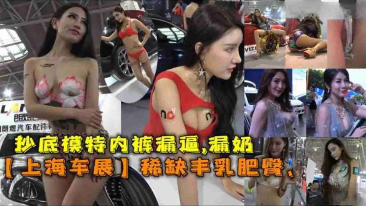 【重口稀缺黑料】抄底上海车模，车展女神猎奇泄密，你想看的女神一览无余}
