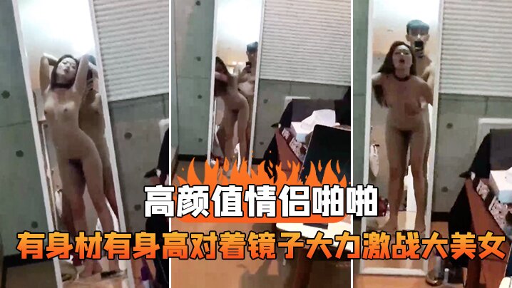 高颜值情侣啪啪，有身材有身高，对着镜子大力激战大美女，这样抱着艹真是舒服死！}