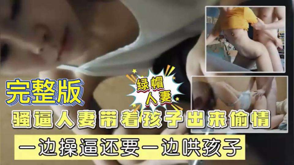 【黑料泄密】骚逼少妇带着孩子出来偷情小三，一边操逼还要一边哄孩子}