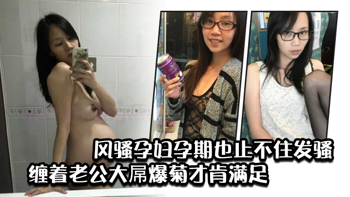 风骚孕妇孕期也止不住发骚，缠着老公大屌爆菊才肯满足}