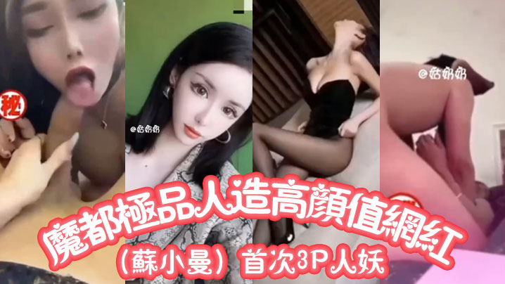 魔都极品人造高颜值网红（苏小曼）首次3P人妖}