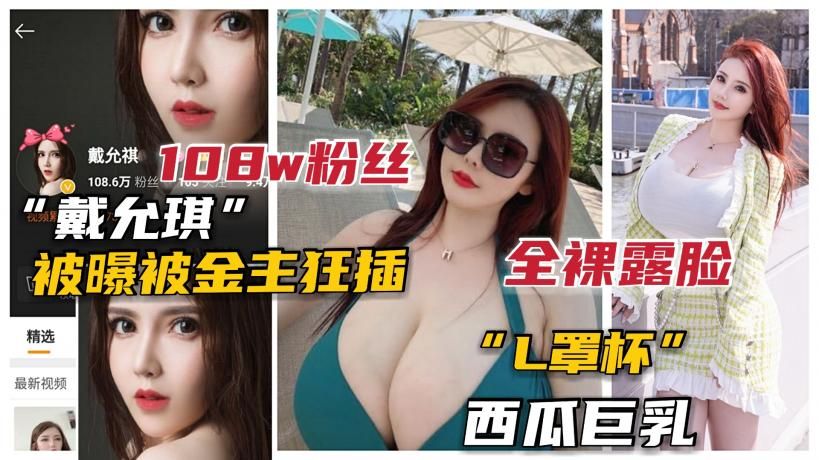 【网曝】100万粉抖音L杯巨乳网红“戴允琪”全裸露脸被土豪操泄露}