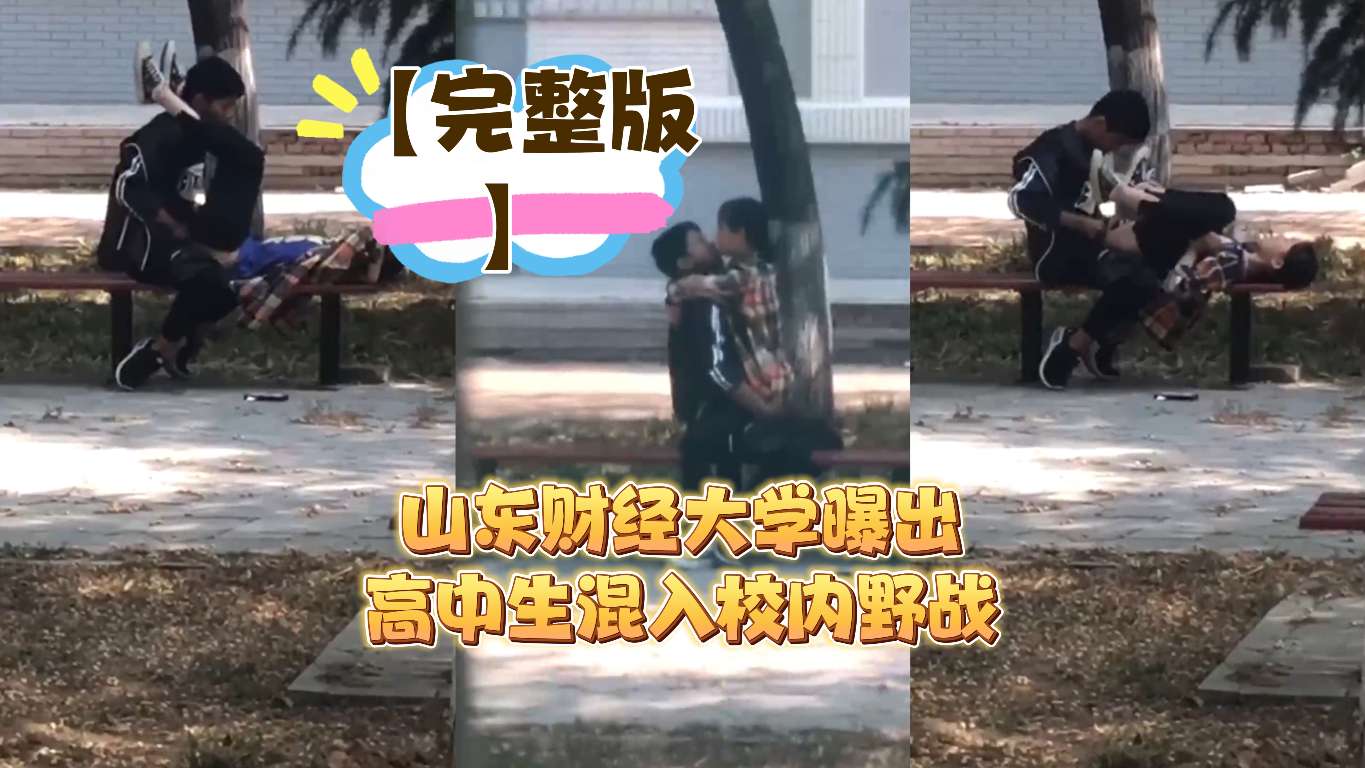 【完整版】山东财经大学曝出高中生混入校内野战}