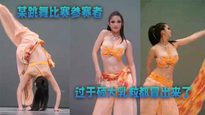 某跳舞比赛参赛者奶子过于硕大乳粒都冒出来了优美的舞蹈还有那迷人的乳晕太美了}