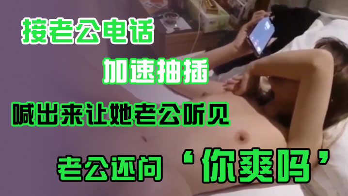 接老.公电话，加.速抽插，喊出.来让她老.公听.见，老公.还问’你爽吗‘，’爽.啊，我感觉.有人听我.被操逼，好得.劲呀‘，聊天刺.激！}