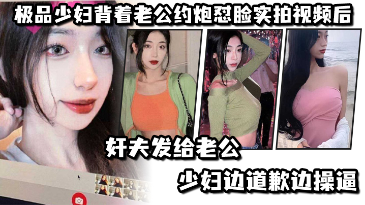 极.品少妇.背着老.公约炮怼.脸实拍视.频后奸夫发.给老公.，少妇边.道歉边.操逼}