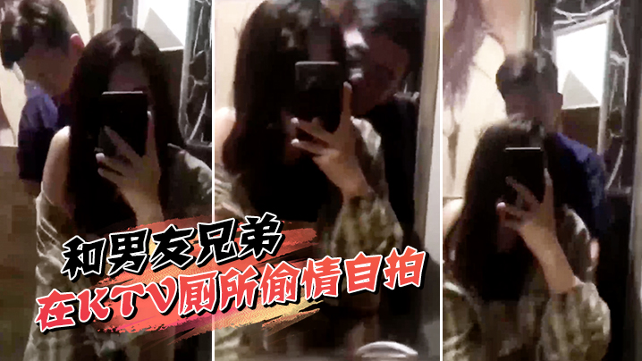 和男友兄弟在KTV厕所偷情自拍}