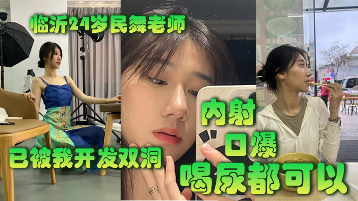 临.沂2.4岁民.舞老师已.被我开.发双洞.，内射，.口.爆，喝尿.都可以}