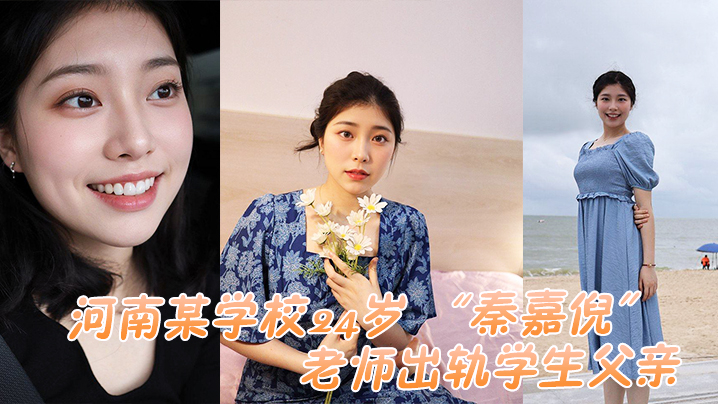 河南某学校24岁 “秦嘉倪” 老师出轨学生父亲，被家长母亲发现曝光视频}