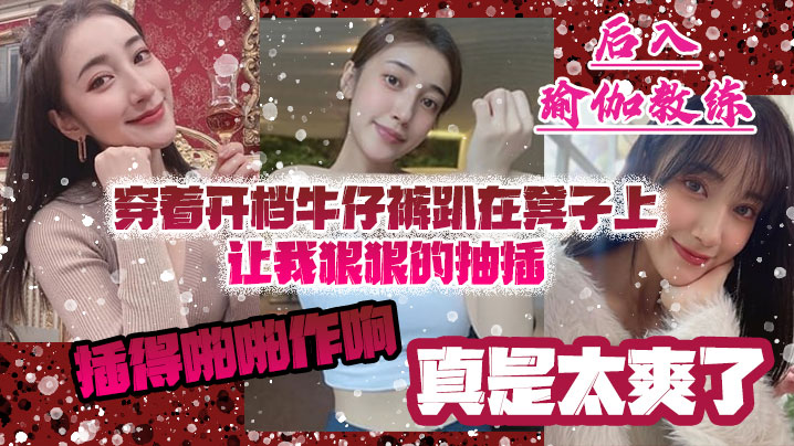 后入瑜伽教练，穿着开档牛仔裤趴在凳子上让我狠狠的抽插_插得啪啪作响_真是太爽了}