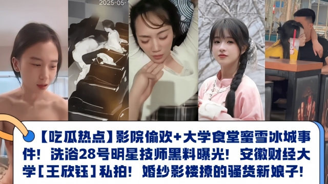 【吃瓜热点】大学食堂蜜雪冰城事件！洗浴28号明星技师黑料曝光！安徽财经大学[王欣钰]私拍！婚纱影楼撩的骚货新娘子！}