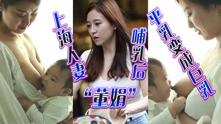 上海人妻“董娟”哺乳后平乳变成巨乳，被绿帽奴老公发性爱视频炫耀}