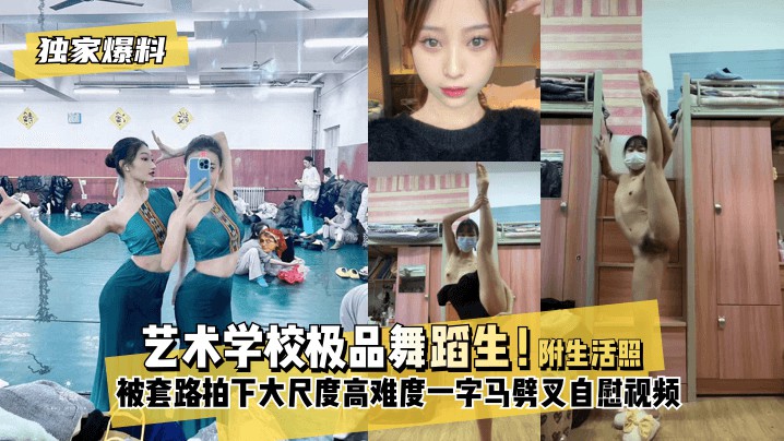 【独家爆料】艺术学校极品舞蹈生！被套路拍下大尺度高难度~一字马劈叉自慰视频！}