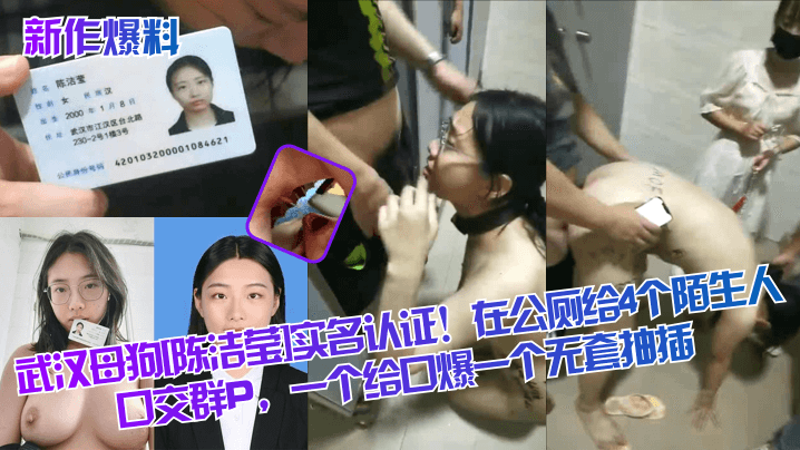 【新作爆料】武汉母狗[陈洁莹]实名认证！在公厕给4个陌生人口交群P，一个给口爆一个无套抽插！}