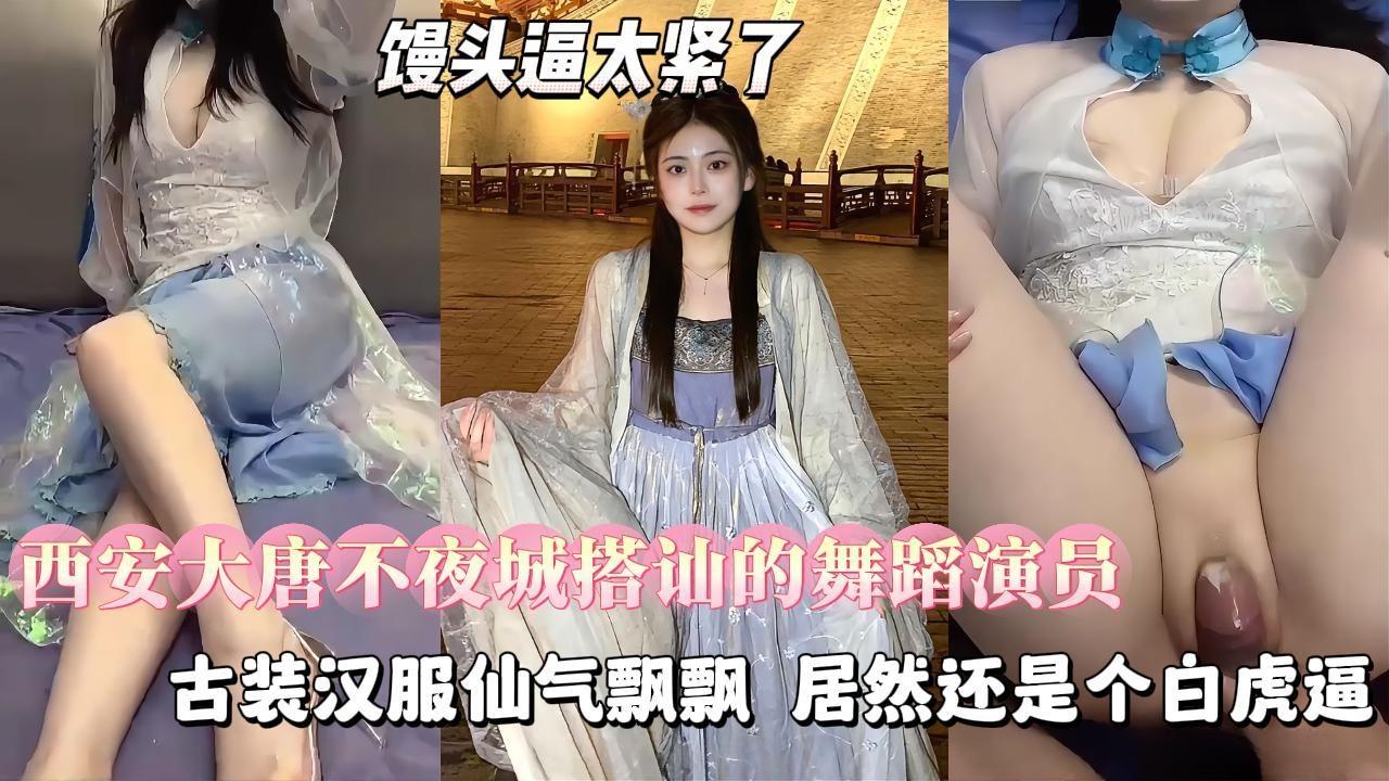【勾搭良家少女】西安大唐不夜城搭讪的19岁舞蹈演员，古装汉服仙气飘飘，肌肤如雪，还是个白虎逼}