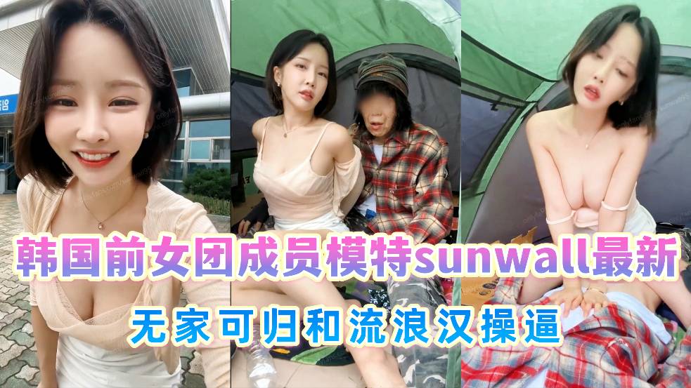 韩国前女团成员模特【sunwall】最新，无家可归和流浪汉操逼}