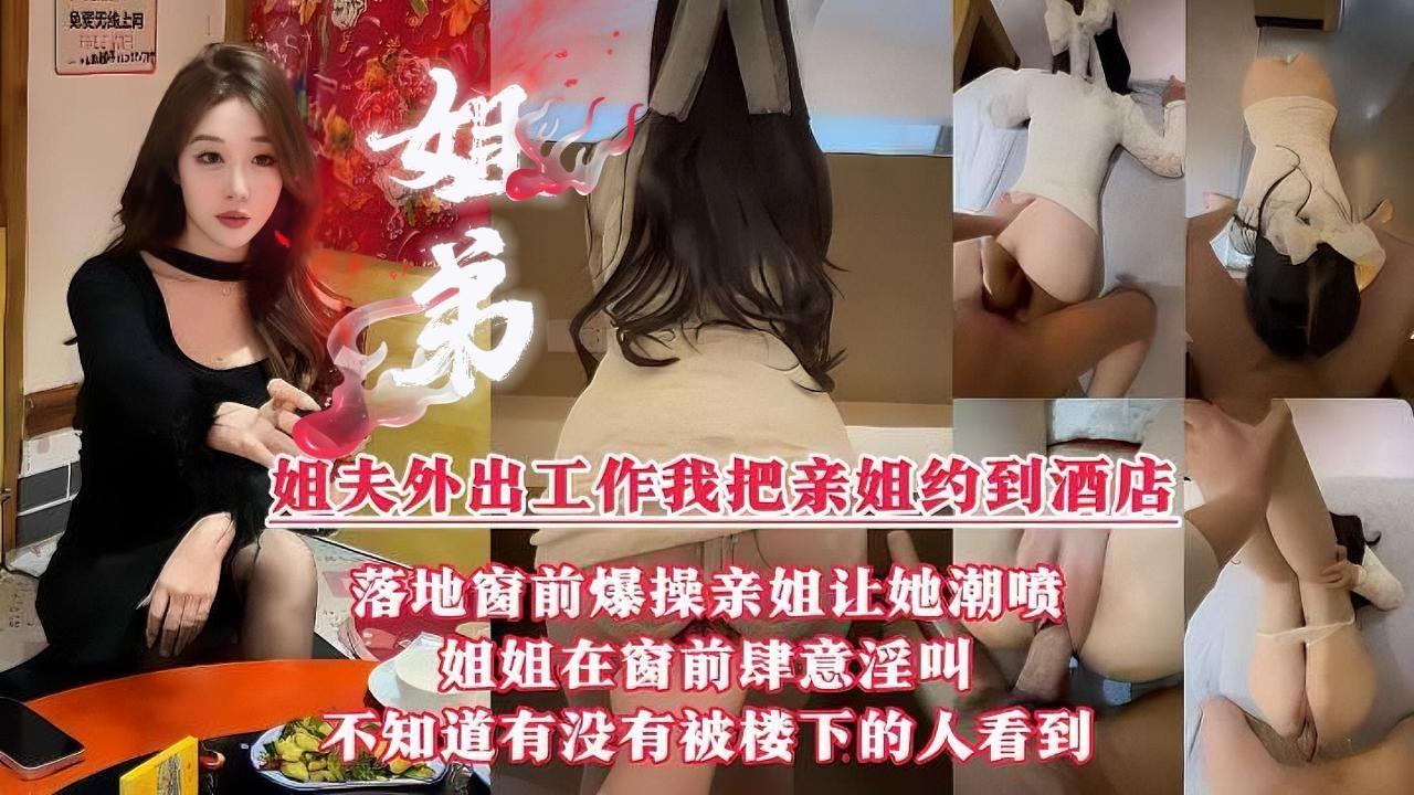 【真实姐弟乱伦】“我操的爽还是姐夫操的爽？”用大鸡巴征服亲姐。姐夫外出工作我把亲姐约到五星级酒店}