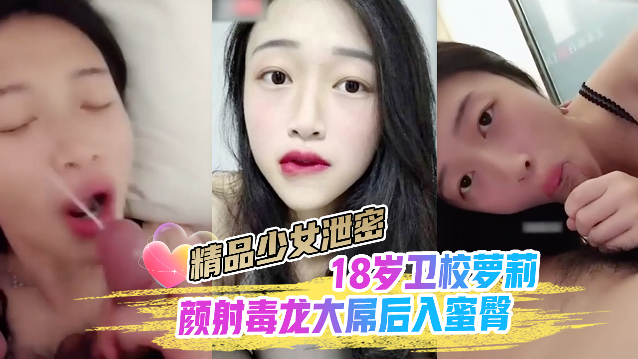 【精品少女泄密】颜射毒龙大屌后入蜜臀18岁卫校萝莉}