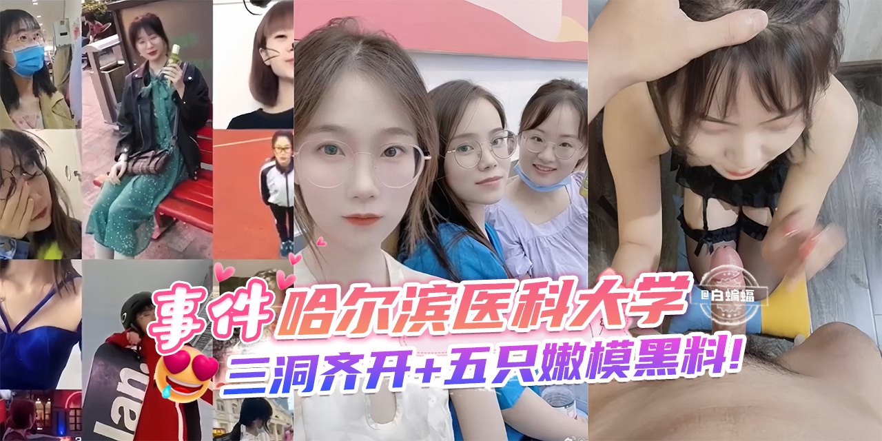 网曝黑料-事件-哈尔滨医科大学，三洞齐开 五只嫩模黑料！}