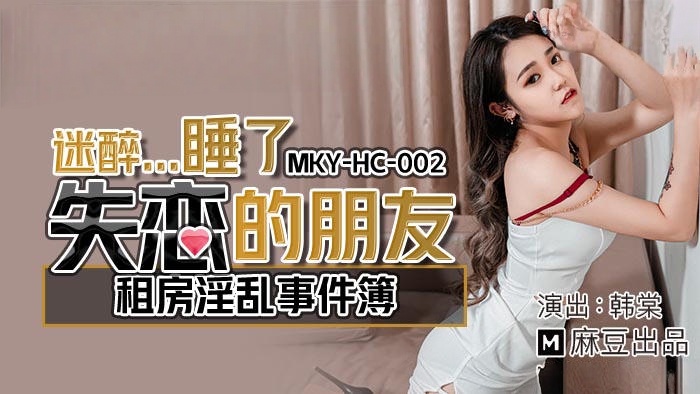 MKYHC002 迷醉…睡了失恋的朋友 租房淫乱事件簿 韩棠