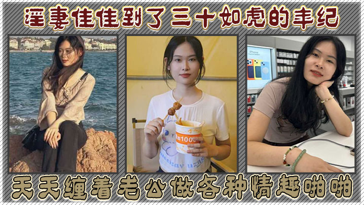 淫妻佳佳到了三十如虎的年纪，天天缠着老公做各种情趣啪啪}