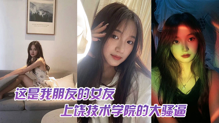 这.是我.友的女.友，上饶技.术学院的.大骚逼，跟我.朋友谈恋.爱期间多.次找校外老.男人约炮，中间应.该还打过2次.孩子，最后被.我们带着人.去实锤了}