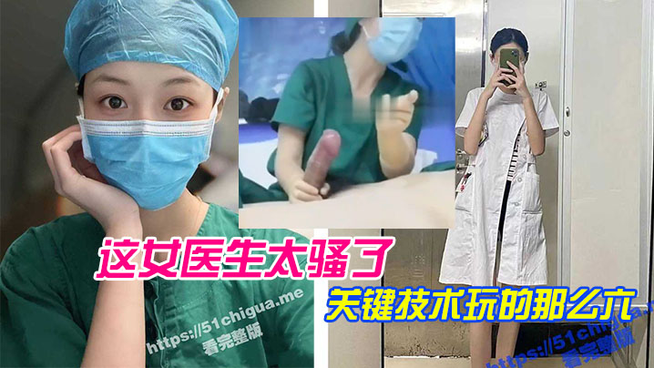 这女医生太骚了，关键技术玩的那么六，直接前列腺高潮，还能线下预约！}