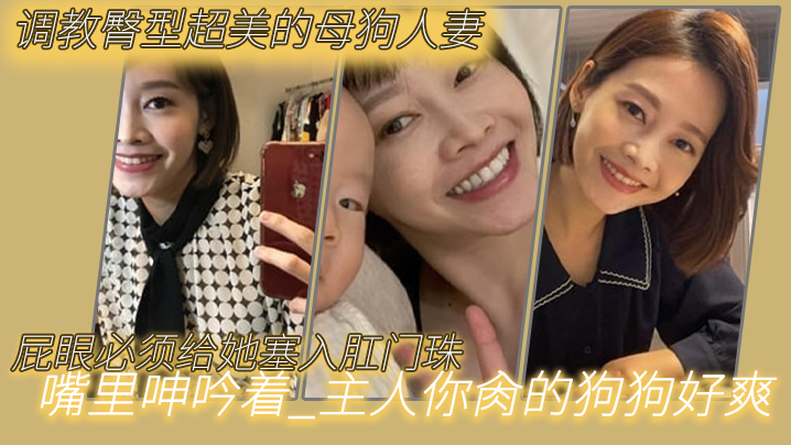 调教臀型超美的母狗人妻_吼吼吼_屁眼必须给她塞入肛门珠_实在是紧致_嘴里呻吟着_主人你肏的狗狗好爽，呜呜}