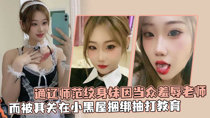 通辽师范纹身妹因当众羞辱老师而被其关在小黑屋捆绑抽打教育}