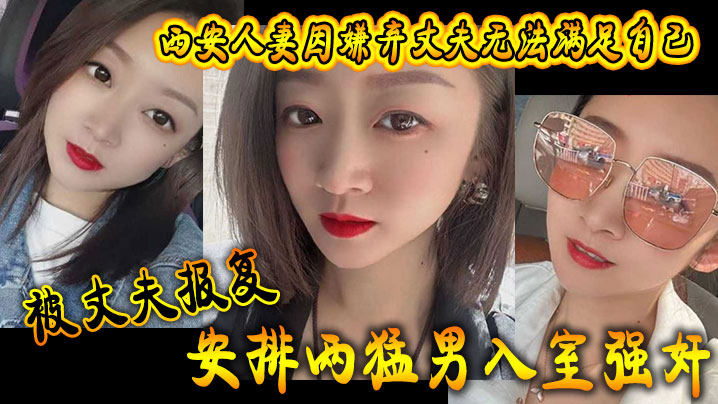 西安人妻因嫌弃丈夫无法满足自己，被丈夫报复安排两猛男入室强}
