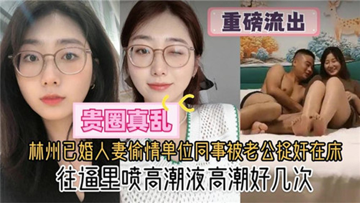 【贵圈真乱】林州已婚人妻偷情单位同事被老公捉奸在床，往逼里喷高潮液高潮好几次}