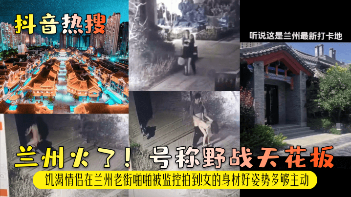 【抖音热搜】兰州火了！号称野战天花板！饥渴情侣在兰州老街啪啪被监控拍到！女的身材好姿势多够主动！}