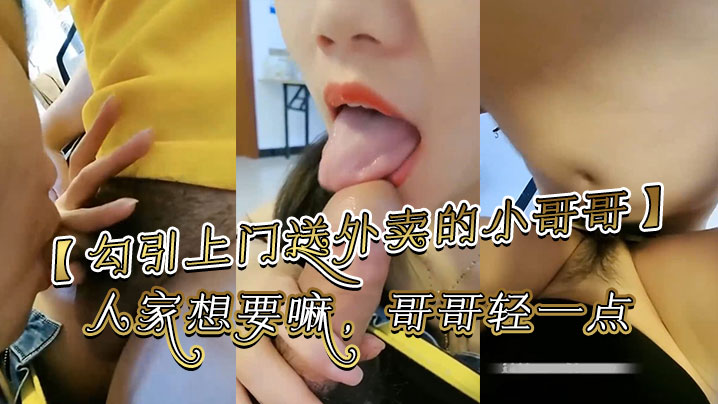 【勾引上门送外卖的小哥】哥哥你别走嘛，我一个人害怕，你陪陪人家嘛，哥哥鸡吧好大啊，人家想要嘛，哥哥轻一点，好痛啊，别射在里面哥哥好大好舒服}