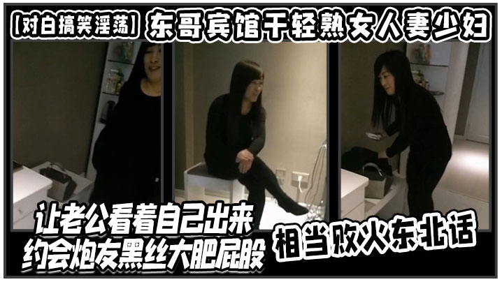 【对白搞笑淫荡】东哥宾馆干轻熟女人妻少妇店让老公看着自己出来约会炮友黑丝大肥屁股相当败火东北话}