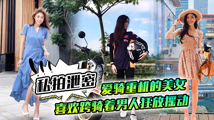 【私拍泄密】爱骑重机的美女喜欢跨骑着男人狂放摇动，不放过老二拔出小穴的每一秒钟}